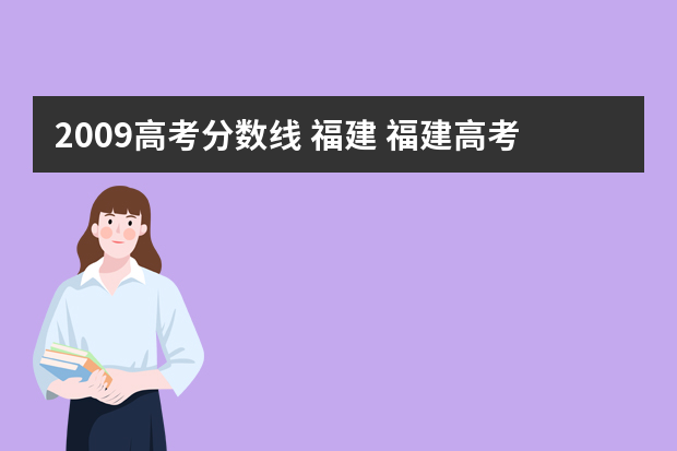 2009高考分数线 福建 福建高考分数线是多少？我要确切答案！